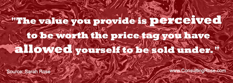 The value you provide is perceived to be worth the price tag you have allowed yourself to be sold under.